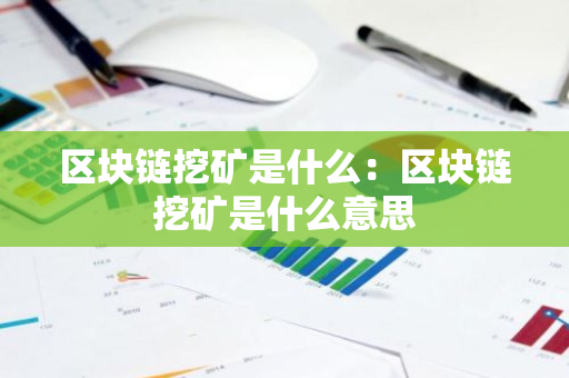 区块链挖矿是什么：区块链挖矿是什么意思-第1张图片-智财锋资讯网