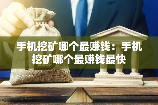 手机挖矿哪个最赚钱:手机挖矿哪个最赚钱最快-第1张图片-智财锋资讯网 手机挖矿哪个最赚钱:手机挖矿哪个最赚钱最快-第1张图片-智财锋资讯网