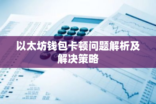 以太坊钱包卡顿问题解析及解决策略-第1张图片-智财锋资讯网