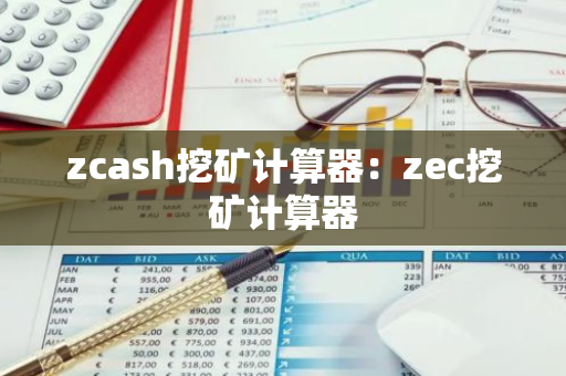 zcash挖矿计算器：zec挖矿计算器-第1张图片-智财锋资讯网
