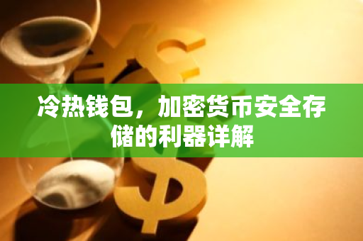 冷热钱包,加密货币安全存储的利器详解-第1张图片-智财锋资讯网 冷热钱包,加密货币安全存储的利器详解-第1张图片-智财锋资讯网