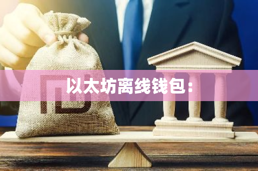 以太坊离线钱包：-第1张图片-智财锋资讯网