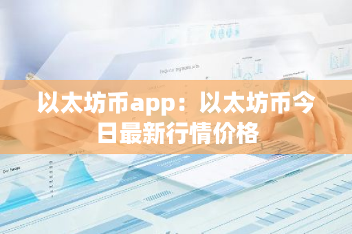 以太坊币app：以太坊币今日最新行情价格-第1张图片-智财锋资讯网