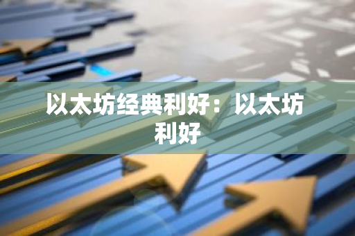 以太坊经典利好：以太坊 利好-第1张图片-智财锋资讯网