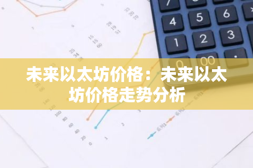 未来以太坊价格：未来以太坊价格走势分析-第1张图片-智财锋资讯网