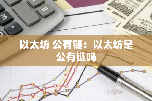 以太坊 公有链：以太坊是公有链吗-第1张图片-智财锋资讯网