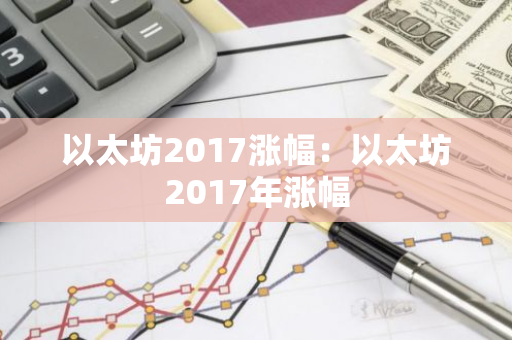 以太坊2017涨幅：以太坊2017年涨幅-第1张图片-智财锋资讯网