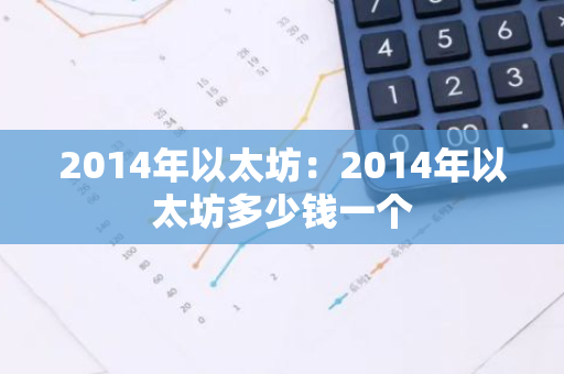2014年以太坊：2014年以太坊多少钱一个