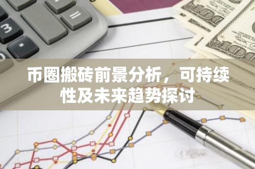 币圈搬砖前景分析，可持续性及未来趋势探讨-第1张图片-智财锋资讯网