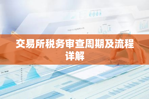 交易所税务审查周期及流程详解-第1张图片-智财锋资讯网