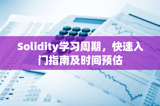 Solidity学习周期,快速入门指南及时间预估-第1张图片-智财锋资讯网 Solidity学习周期,快速入门指南及时间预估-第1张图片-智财锋资讯网