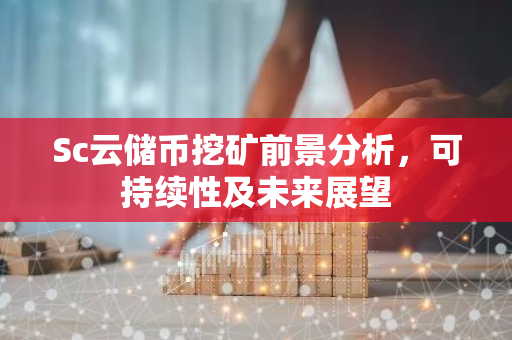 Sc云储币挖矿前景分析，可持续性及未来展望-第1张图片-智财锋资讯网