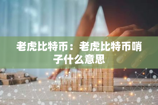 老虎比特币：老虎比特币哨子什么意思-第1张图片-智财锋资讯网