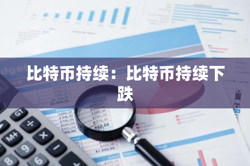 比特币持续：比特币持续下跌