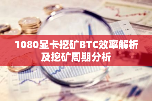 1080显卡挖矿BTC效率解析及挖矿周期分析-第1张图片-智财锋资讯网