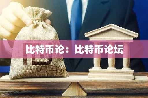 比特币论：比特币论坛-第1张图片-智财锋资讯网