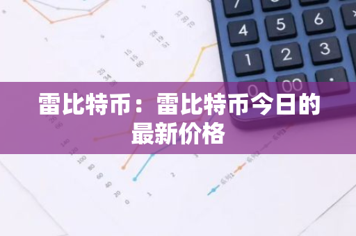 雷比特币：雷比特币今日的最新价格