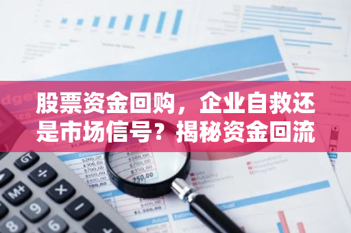 股票资金回购，企业自救还是市场信号？揭秘资金回流背后的真相