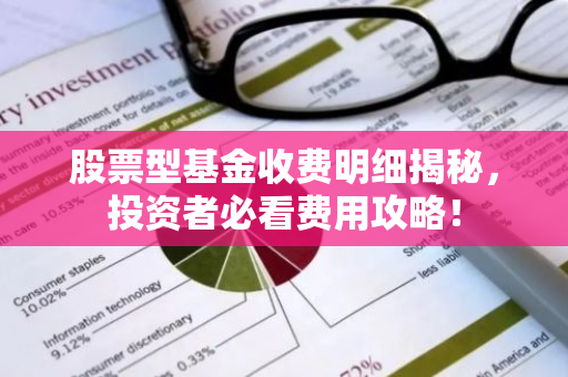 股票型基金收费明细揭秘，投资者必看费用攻略！