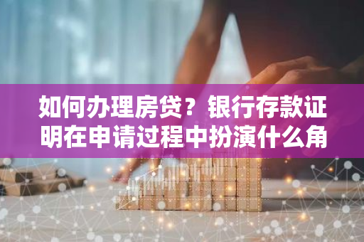 如何办理房贷？银行存款证明在申请过程中扮演什么角色？