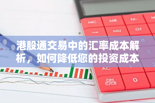 港股通交易中的汇率成本解析，如何降低您的投资成本？-第1张图片-智财锋资讯网