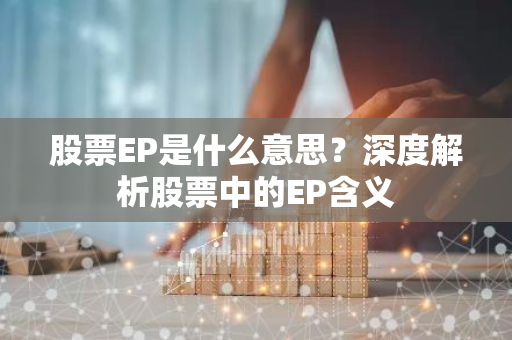 股票EP是什么意思？深度解析股票中的EP含义