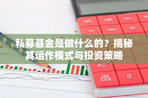 私募基金是做什么的？揭秘其运作模式与投资策略