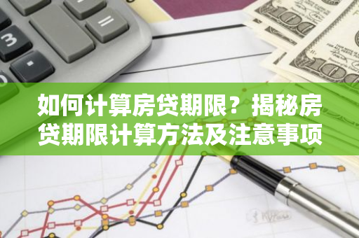 如何计算房贷期限？揭秘房贷期限计算方法及注意事项