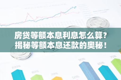 房贷等额本息利息怎么算？揭秘等额本息还款的奥秘！