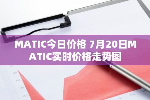 MATIC今日价格 7月20日MATIC实时价格走势图-第1张图片-智财锋资讯网
