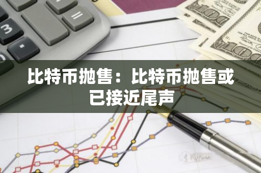 比特币抛售：比特币抛售或已接近尾声-第1张图片-智财锋资讯网