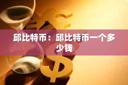邱比特币:邱比特币一个多少钱-第1张图片-智财锋资讯网 邱比特币:邱比特币一个多少钱-第1张图片-智财锋资讯网