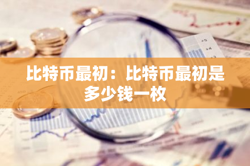比特币最初：比特币最初是多少钱一枚