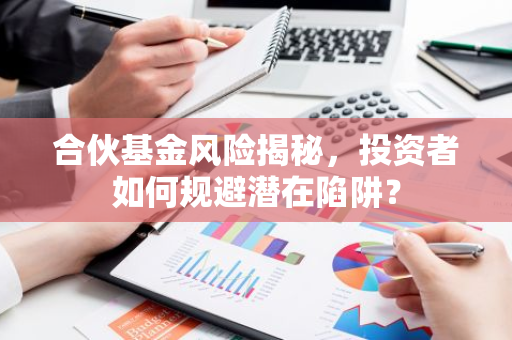 合伙基金风险揭秘，投资者如何规避潜在陷阱？