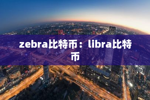 zebra比特币：libra比特币-第1张图片-智财锋资讯网