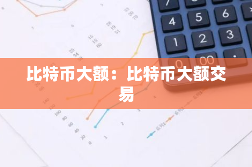 比特币大额：比特币大额交易-第1张图片-智财锋资讯网