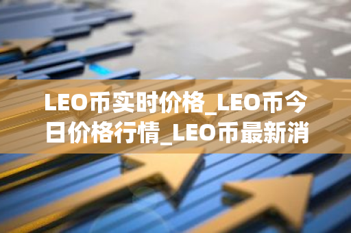 LEO币实时价格_LEO币今日价格行情_LEO币最新消息-第1张图片-智财锋资讯网