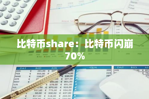 比特币share：比特币闪崩70%-第1张图片-智财锋资讯网