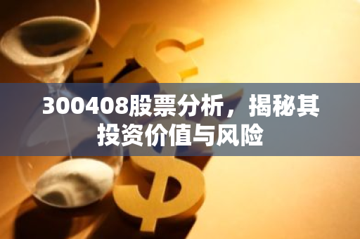 300408股票分析，揭秘其投资价值与风险