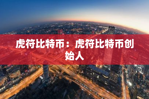 虎符比特币：虎符比特币创始人-第1张图片-智财锋资讯网