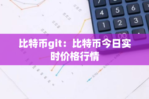 比特币git：比特币今日实时价格行情-第1张图片-智财锋资讯网