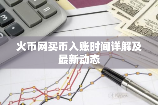 火币网买币入账时间详解及最新动态