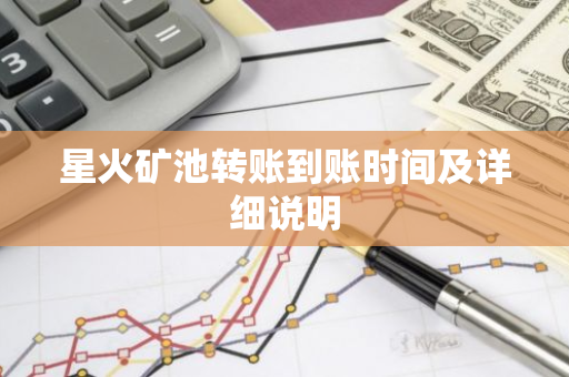 星火矿池转账到账时间及详细说明