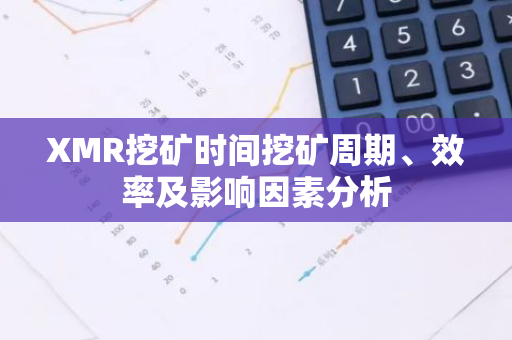XMR挖矿时间挖矿周期、效率及影响因素分析