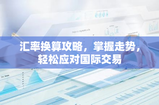 汇率换算攻略，掌握走势，轻松应对国际交易-第1张图片-智财锋资讯网