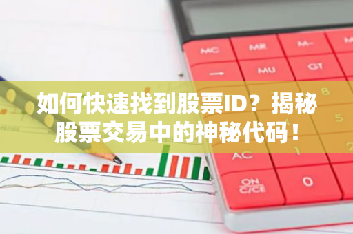 如何快速找到股票ID？揭秘股票交易中的神秘代码！