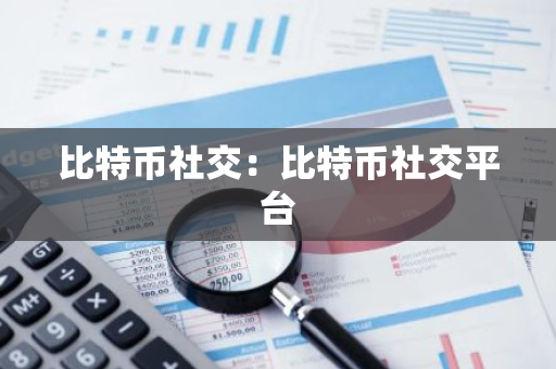 比特币社交：比特币社交平台-第1张图片-智财锋资讯网