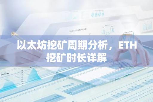 以太坊挖矿周期分析，ETH挖矿时长详解