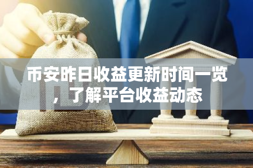 币安昨日收益更新时间一览，了解平台收益动态