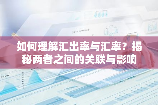 如何理解汇出率与汇率?揭秘两者之间的关联与影响-第1张图片-智财锋资讯网 如何理解汇出率与汇率?揭秘两者之间的关联与影响-第1张图片-智财锋资讯网